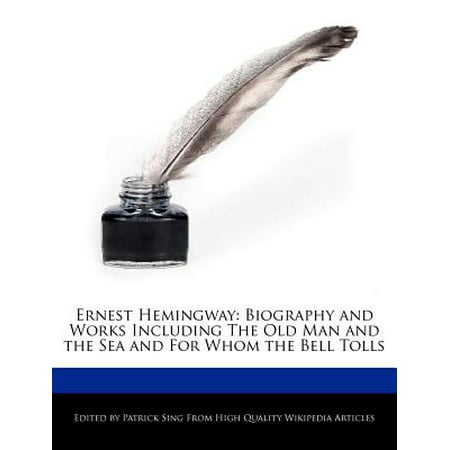 Ernest Hemingway : Biography and Analyses of the Works Including the Old Man and the Sea and for Whom the Bell (Ernest Hemingway Best Works)
