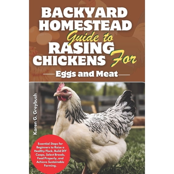 Backyard Homestead Guide to Raising Chickens for Eggs and Meat: Essential Steps for Beginners to Raise a Healthy Flock, , (Paperback)