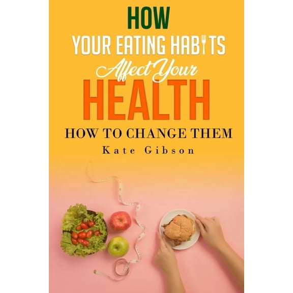 HOW YOUR EATING HABITS AFFECT YOUR HEALTH and HOW TO CHANGE THEM (Paperback)