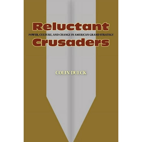 Reluctant Crusaders: Power, Culture, and Change in American Grand Strategy, (Paperback)
