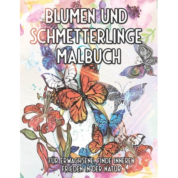 Blumen und Schmetterlinge Malbuch für Erwachsene. Finde inneren Frieden In der Natur: Ausmalen, Entspannen und Meditieren (Paperback)