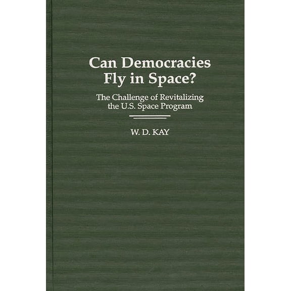 Can Democracies Fly in Space?: The Challenge of Revitalizing the U.S. Space Program, (Hardcover)