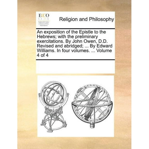 An Exposition of the Epistle to the Hebrews; With the Preliminary Exercitations. by John Owen, D.D. Revised and Abridged; ... by Edward Williams. in Four Volumes. ... Volume 4 of 4 (Paperback)