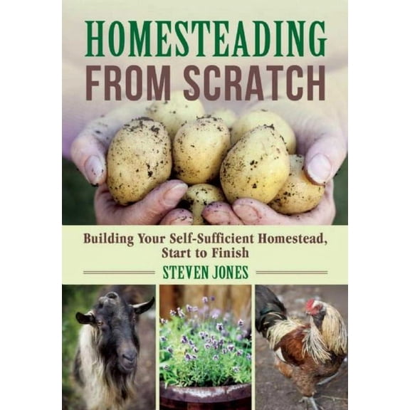 Homesteading from Scratch: Building Your Self-Sufficient Homestead, Start to Finish, (Paperback)
