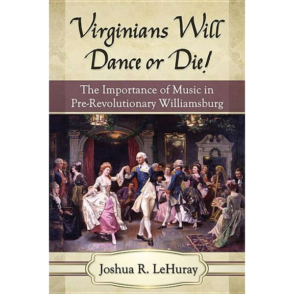 Virginians Will Dance or Die!: The Importance of Music in Pre-Revolutionary Williamsburg, (Paperback)