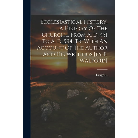 Ecclesiastical History. A History Of The Church ... From A. D. 431 To A. D. 594, Tr. With An Account Of The Author And His Writings [by E. Walford] (Paperback)