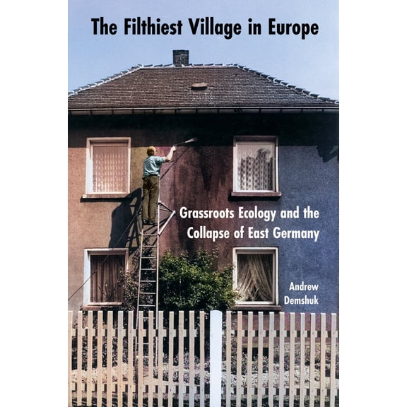 The Filthiest Village in Europe: Grassroots Ecology and the Collapse of East Germany, (Hardcover)