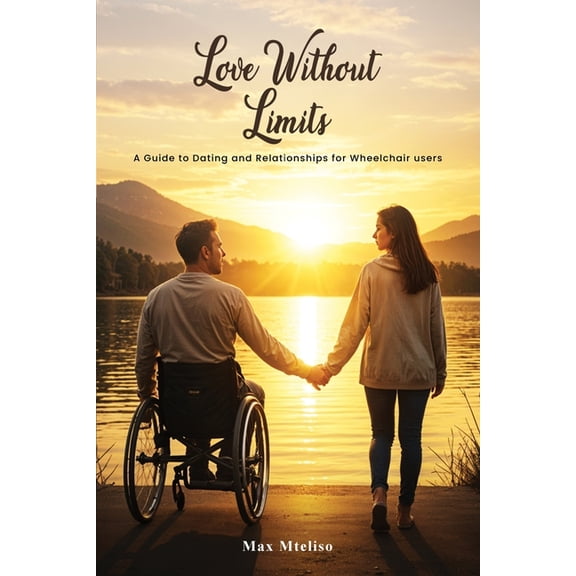 Love Without Limits: A Guide To Dating And Relationships For Wheelchair Users: A Guide To Dating And Relationships For W, (Paperback)