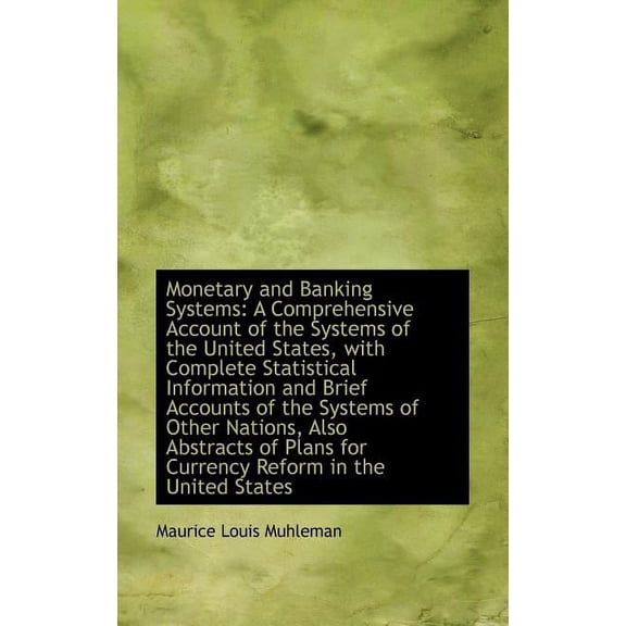 Monetary and Banking Systems: A Comprehensive Account of the Systems of the United States, with Comp Paperback