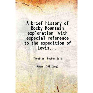 A brief history of Rocky Mountain exploration with especial reference to the expedition of Lewis and Clark by Reuben Gold Thwaites ... 1914 [Hardcover]