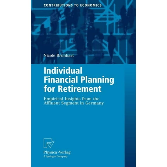 Contributions to Economics Individual Financial Planning for Retirement: Empirical Insights from the Affluent Segment in Germany, (Hardcover)