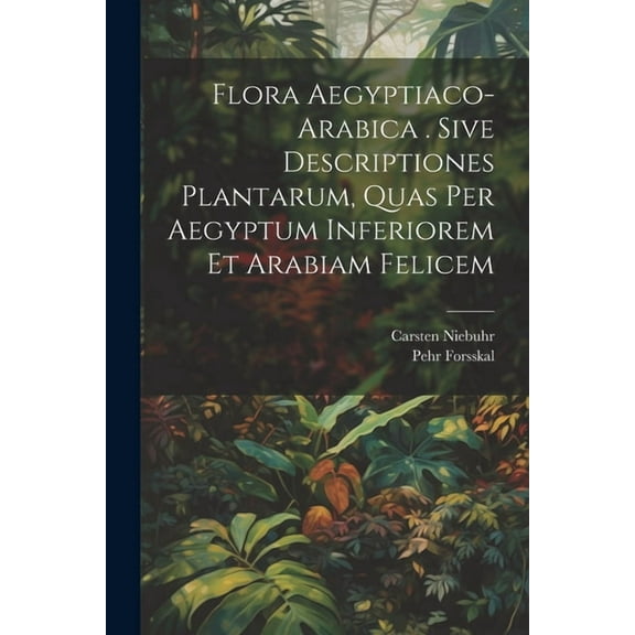 Flora Aegyptiaco-arabica . Sive Descriptiones Plantarum, Quas Per Aegyptum Inferiorem Et Arabiam Felicem (Paperback)