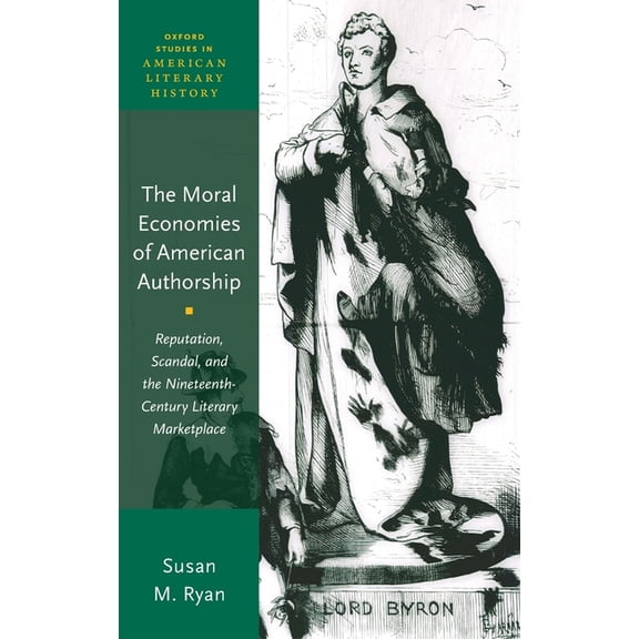Oxford Studies in American Literary Hist Moral Economies of American Authorship: Reputation, Scandal, and the Nineteenth-Century Literary Marketplace, (Hardcover)