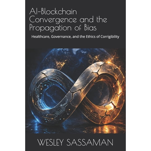 AI-Blockchain Convergence and the Propagation of Bias: Healthcare, Governance, and the Ethics of Corrigibility, (Paperback)