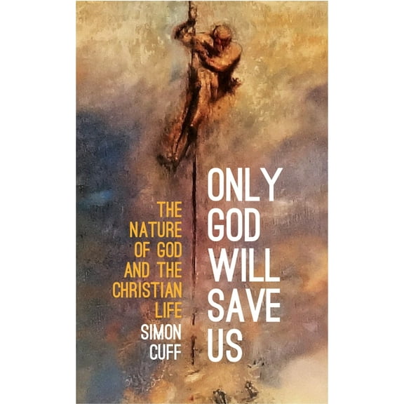 Only God Will Save Us: The Nature of God and the Christian Life, (Paperback)