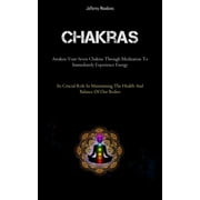Chakras: Awaken Your Seven Chakras Through Meditation To Immediately Experience Energy (Its Crucial Role In Maintaining The Health And Balance Of Our Bodies) (Paperback)