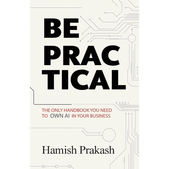 Be Practical: The only Handbook you NEED to OWN AI in your business., (Paperback)