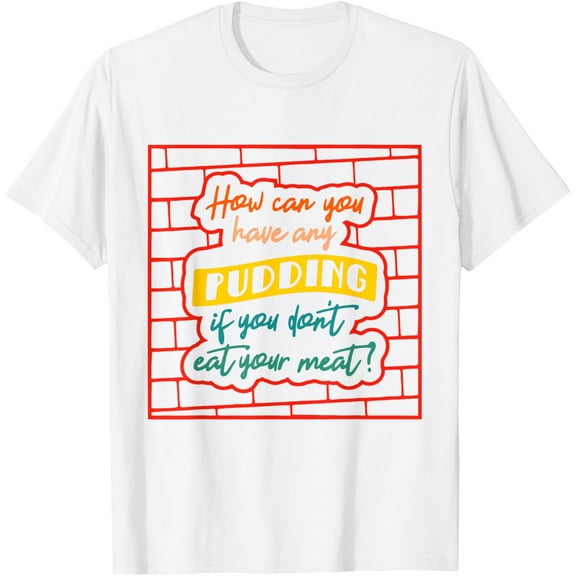 How Can You Have Any Pudding If You Don't Eat Your Meat T-Shirt men and women can wear, black, white, gifts