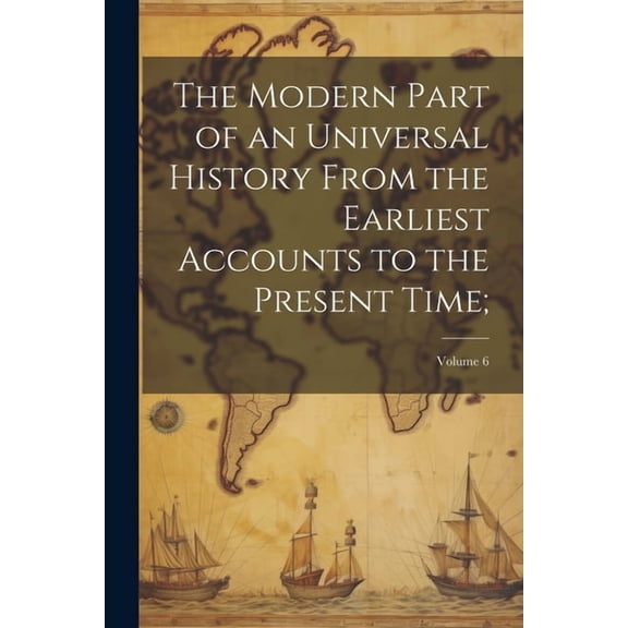 The Modern Part of an Universal History From the Earliest Accounts to the Present Time;; Volume 6 (Paperback)