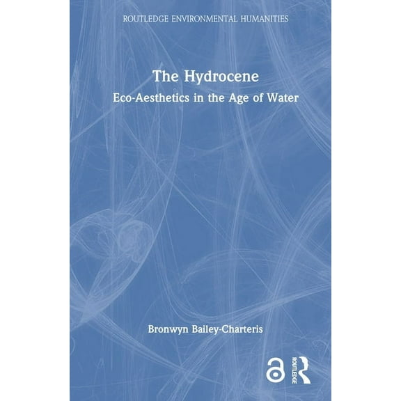 Routledge Environmental Humanities The Hydrocene: Eco-Aesthetics in the Age of Water, (Hardcover)