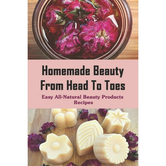 Homemade Beauty From Head To Toes : Easy All-Natural Beauty Products Recipes: Diy Beauty Blender (Paperback)