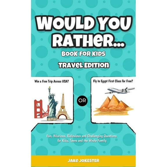Would You Rather Game Book for Kids: Travel Edition - Fun, Educational and Thought Provoking Questions About Travel (For, (Hardcover)