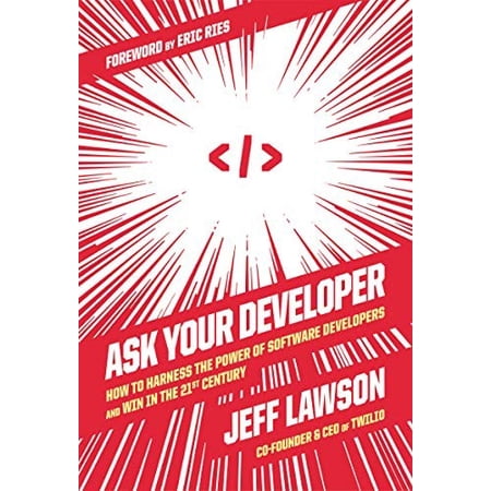Ask Your Developer: How to Harness the Power of Software Developers and Win in the 21st Century