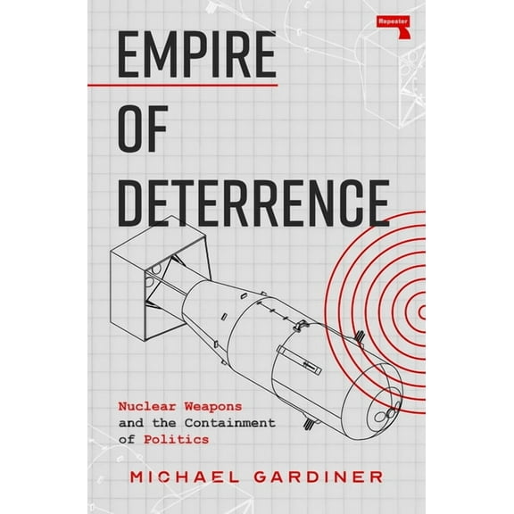 Empire of Deterrence: Nuclear Weapons and the Containment of Politics, (Paperback)
