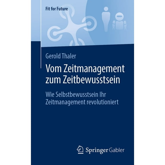 Fit for Future Vom Zeitmanagement Zum Zeitbewusstsein: Wie Selbstbewusstsein Ihr Zeitmanagement Revolutioniert, (Paperback)
