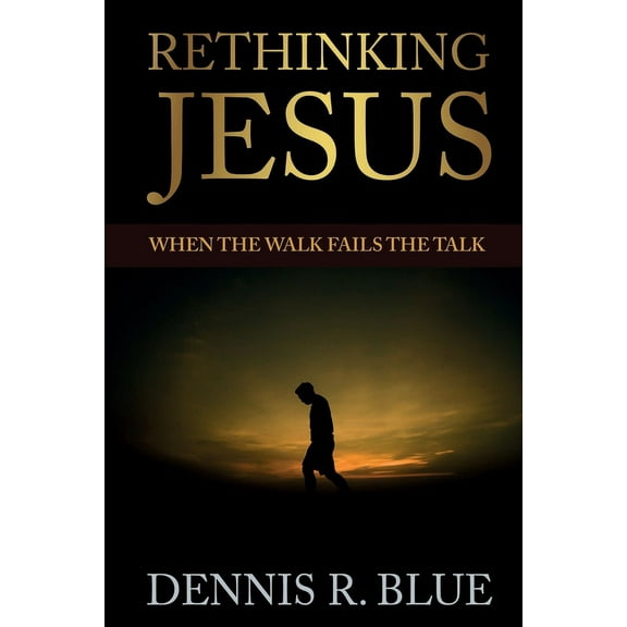 Rethinking Jesus: When the Walk Fails the Talk, (Paperback)