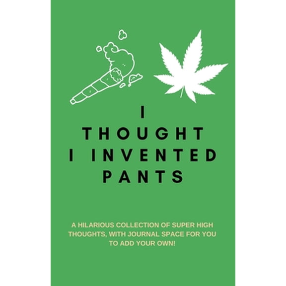 Pre-Owned I Thought I Invented Pants: A Hilarious Collection of Super High Thoughts, with Journal Space for You to Add Your Own!: A Funny Quotes Book, Use a (Paperback) 1699458987 9781699458983