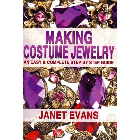 Making Costume Jewelry: An Easy & Complete Step by Step Guide (Paperback) by Janet Evans