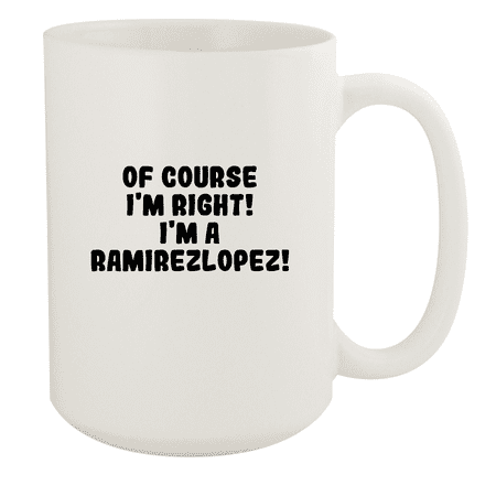 

Of Course I m Right! I m A Ramirezlopez! - Ceramic 15oz White Mug White