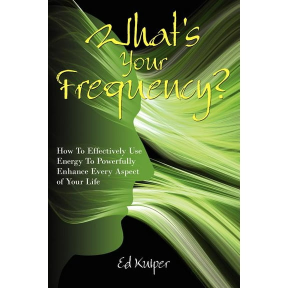 What's Your Frequency?: How To Effectively Use Energy To Powerfully Enhance Every Aspect of Your Life, (Paperback)