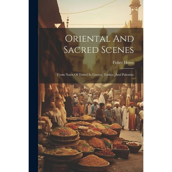 Oriental And Sacred Scenes: From Notes Of Travel In Greece, Turkey, And Palestine (Paperback)