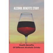 Alcohol Benefits Study : Health Benefits Of Different Alcoholic Drinks: Alcohol And Healthy Food (Paperback)