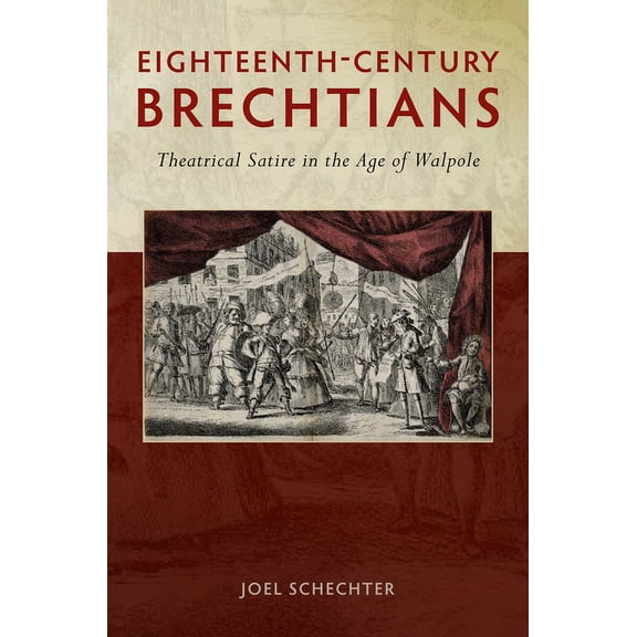 Exeter Performance Studies: Eighteenth-Century Brechtians : Theatrical Satire in the Age of Walpole (Hardcover)