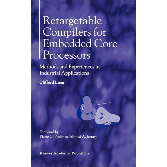 Retargetable Compilers for Embedded Core Processors: Methods and Experiences in Industrial Applications, (Hardcover)