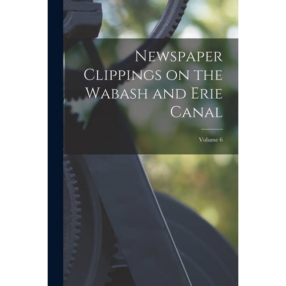 Newspaper Clippings on the Wabash and Erie Canal; Volume 6 (Paperback)