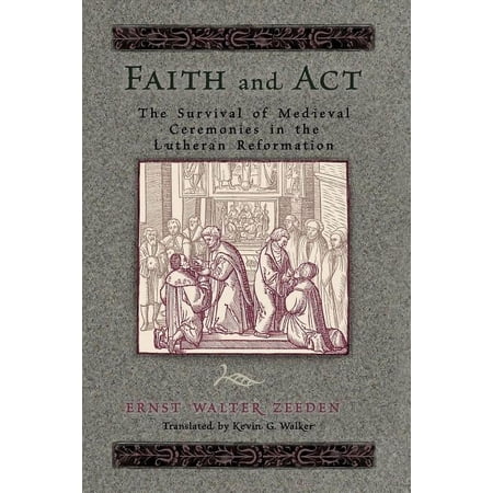 Faith and Act : The Survival of Medieval Ceremonies in the Lutheran Reformation