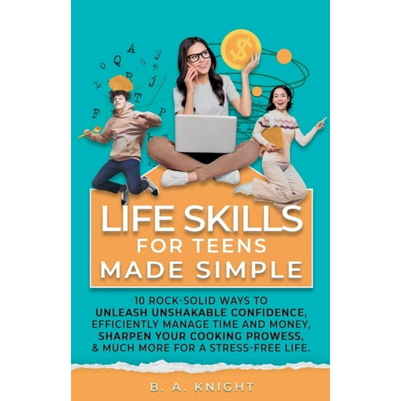Life Skills for Teens Made Simple: 10 Rock-Solid Ways to Unleash Unshakable Confidence, Efficiently Manage Time and Mone, (Paperback)