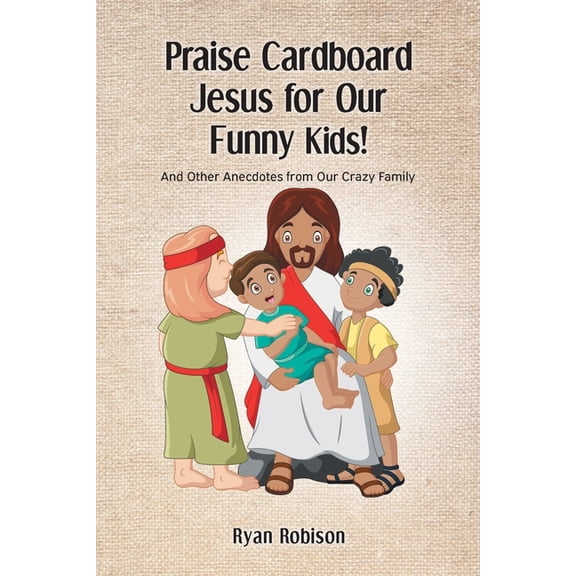 Praise Cardboard Jesus For Our Funny Kids!: And Other Anecdotes from our Crazy Family (Paperback)