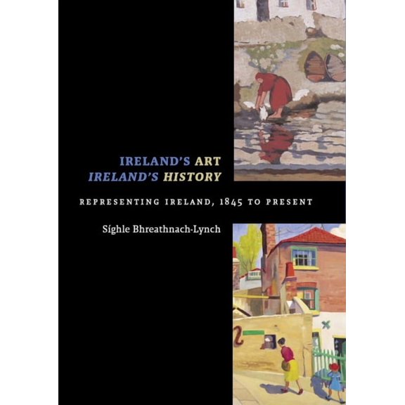 Ireland's Art, Ireland's History: Representing Ireland, 1845 to Present, (Paperback)