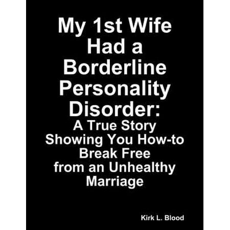 My 1st Wife Had a Borderline Personality Disorder: A True Story Showing You How-to Break Free from an Unhealthy Marriage -