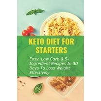 Keto Diet For Starters : Easy, Low Carb & 5-Ingredient Recipes In 30 Days To Loss Weight Effectively: Low Carb Keto Snacks (Paperback)