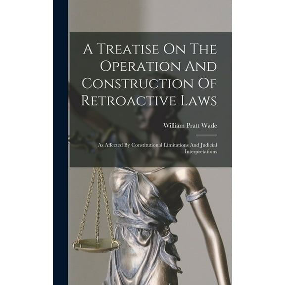A Treatise On The Operation And Construction Of Retroactive Laws (Hardcover)