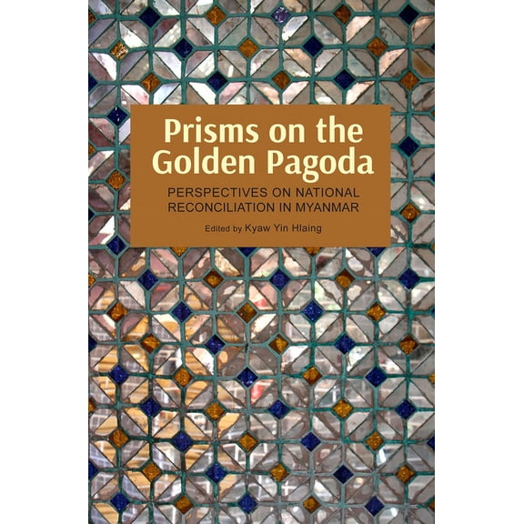 Prisms on the Golden Pagoda : Perspectives on National Reconciliation in Myanmar (Paperback)
