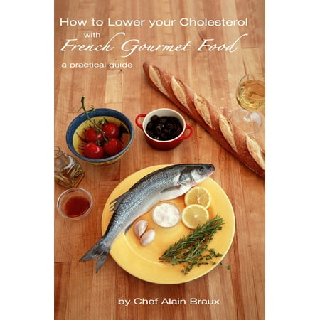 How to Lower your Cholesterol with French Gourmet Food. A practical guide -
