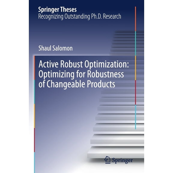 Springer Theses Active Robust Optimization: Optimizing for Robustness of Changeable Products, (Paperback)