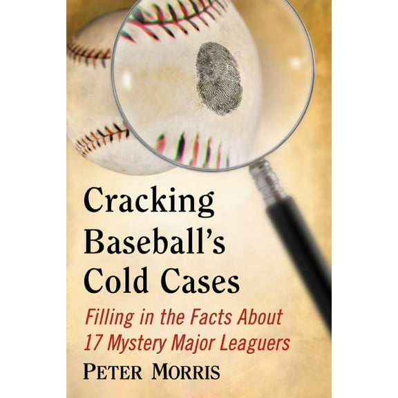 Cracking Baseball's Cold Cases: Filling in the Facts About 17 Mystery Major Leaguers, (Paperback)